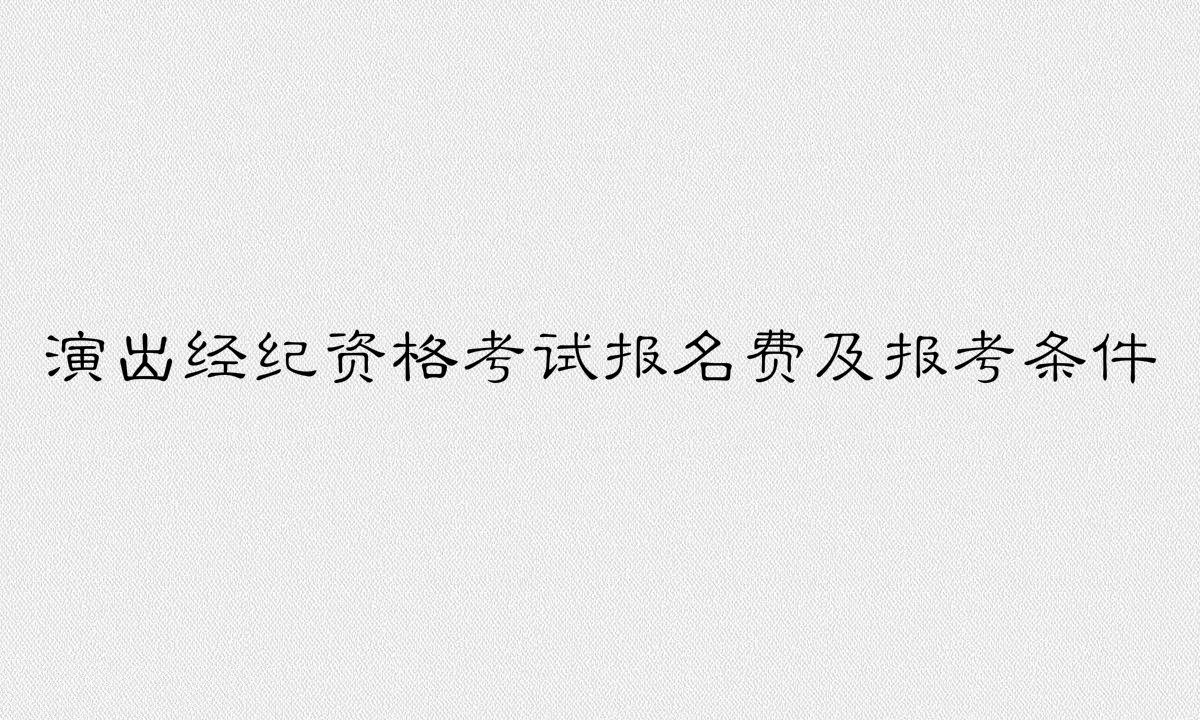 演出經(jīng)紀(jì)資格證好考嗎有啥用?報(bào)名費(fèi)多少報(bào)考條件有哪些?
