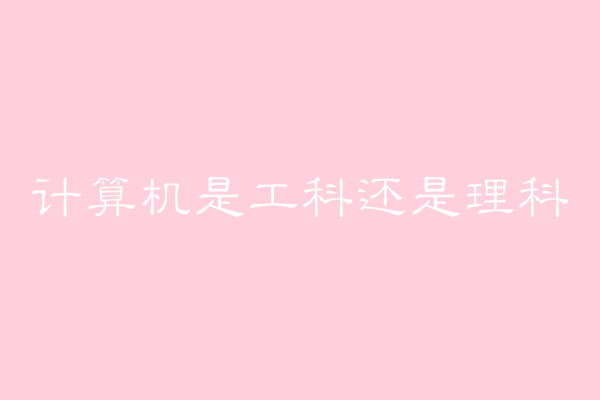 計(jì)算機(jī)是工科還是理科?工科和理科之間有什么區(qū)別?