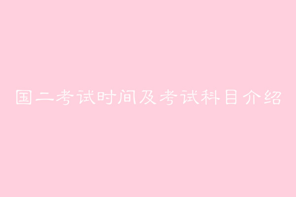 國(guó)二考試是什么有必要考嗎?國(guó)二考試時(shí)間是什么時(shí)候考試科目介紹