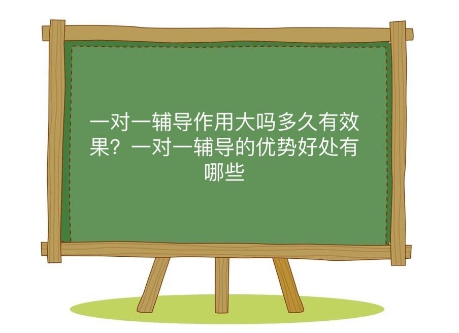 一對一輔導(dǎo)有用嗎多久有效果?一對一輔導(dǎo)的優(yōu)勢好處有哪些?