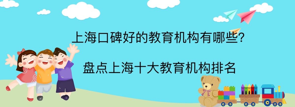 上海口碑好的教育機(jī)構(gòu)有哪些?盤(pán)點(diǎn)上海十大教育培訓(xùn)機(jī)構(gòu)排名